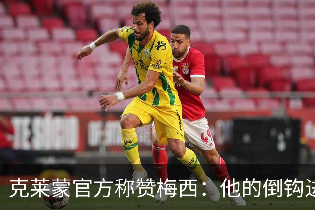 克莱蒙官方称赞梅西：他的倒钩进球配得上全场欢呼